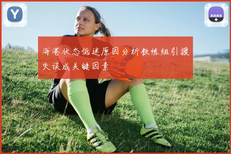 海港状态低迷原因分析教练组引援失误成关键因素