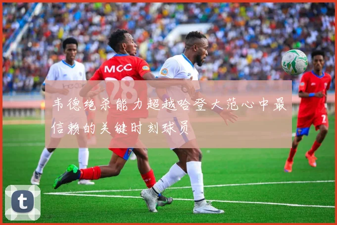 韦德绝杀能力超越哈登大范心中最信赖的关键时刻球员