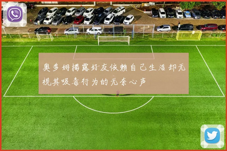 奥多姆揭露好友依赖自己生活却无视其吸毒行为的无奈心声