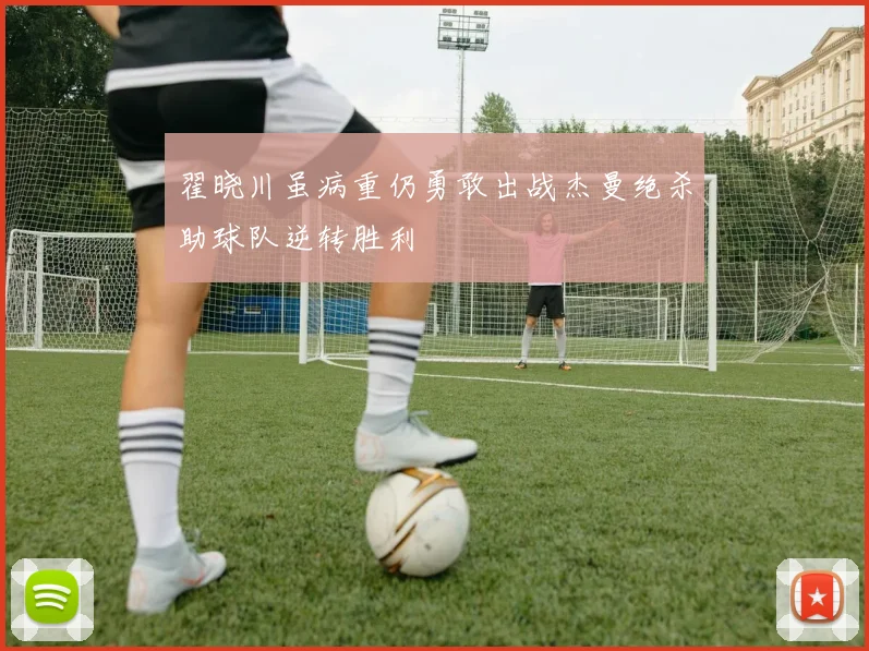 翟晓川虽病重仍勇敢出战杰曼绝杀助球队逆转胜利