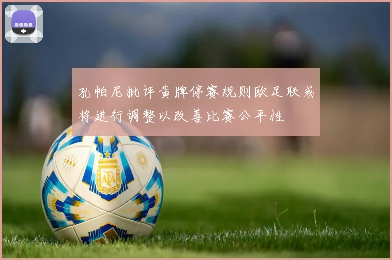孔帕尼批评黄牌停赛规则欧足联或将进行调整以改善比赛公平性