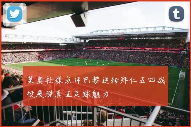 莱奥社媒点评巴黎逆转拜仁五四战役展现真正足球魅力